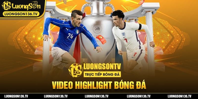 Tổng quan về video highlight bóng đá LuongsonTV